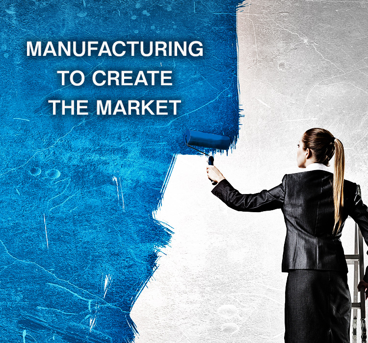 MANUFACTURING TO CREATE THE MARKET